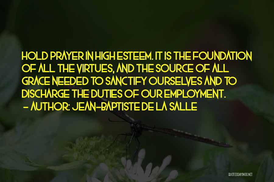 Jean-Baptiste De La Salle Quotes: Hold Prayer In High Esteem. It Is The Foundation Of All The Virtues, And The Source Of All Grace Needed