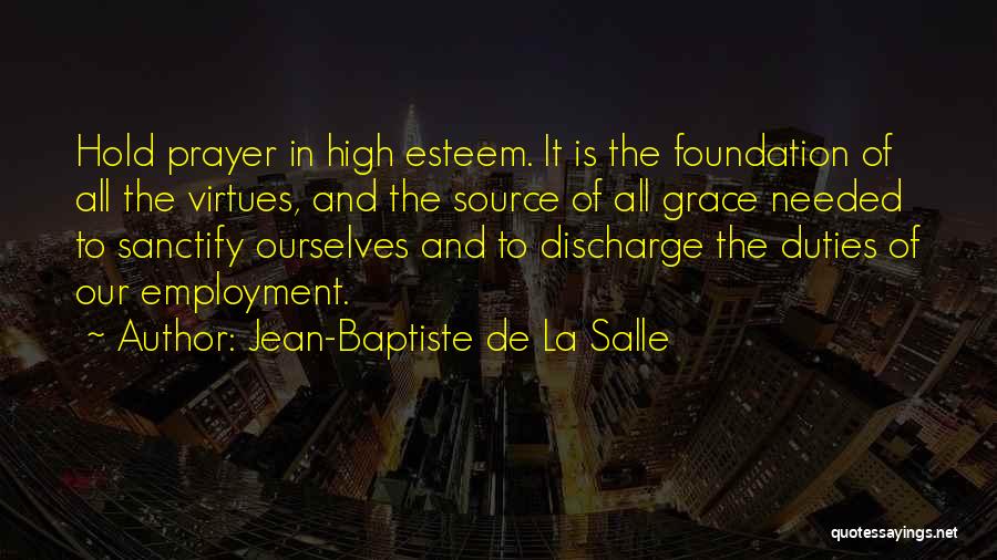 Jean-Baptiste De La Salle Quotes: Hold Prayer In High Esteem. It Is The Foundation Of All The Virtues, And The Source Of All Grace Needed