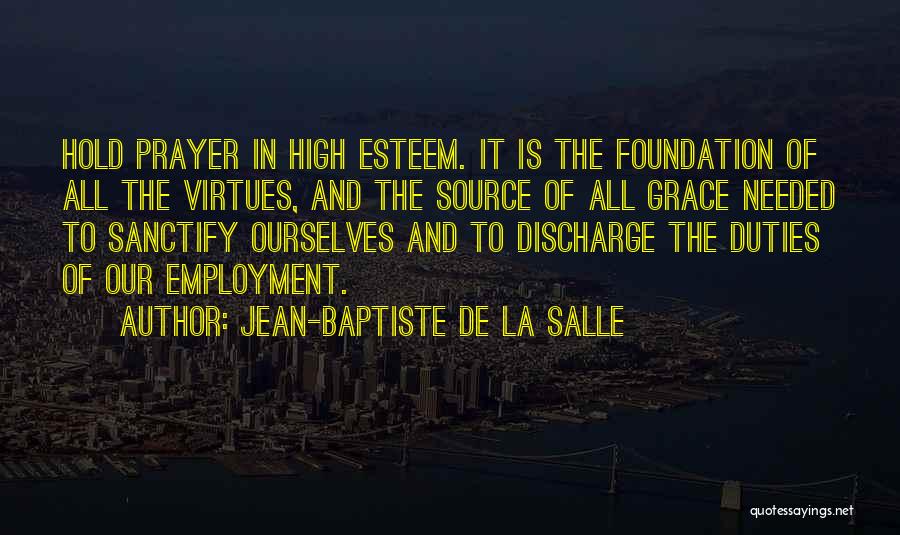 Jean-Baptiste De La Salle Quotes: Hold Prayer In High Esteem. It Is The Foundation Of All The Virtues, And The Source Of All Grace Needed