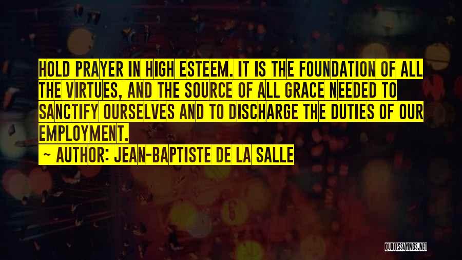 Jean-Baptiste De La Salle Quotes: Hold Prayer In High Esteem. It Is The Foundation Of All The Virtues, And The Source Of All Grace Needed