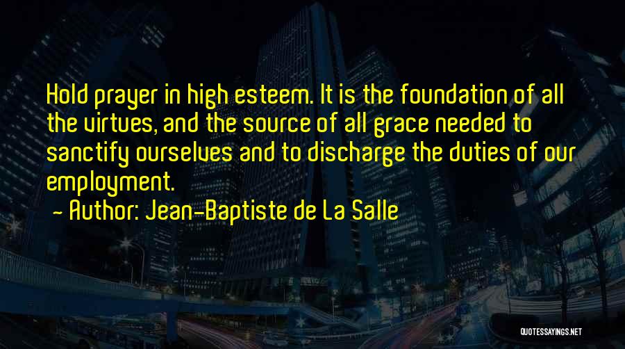 Jean-Baptiste De La Salle Quotes: Hold Prayer In High Esteem. It Is The Foundation Of All The Virtues, And The Source Of All Grace Needed