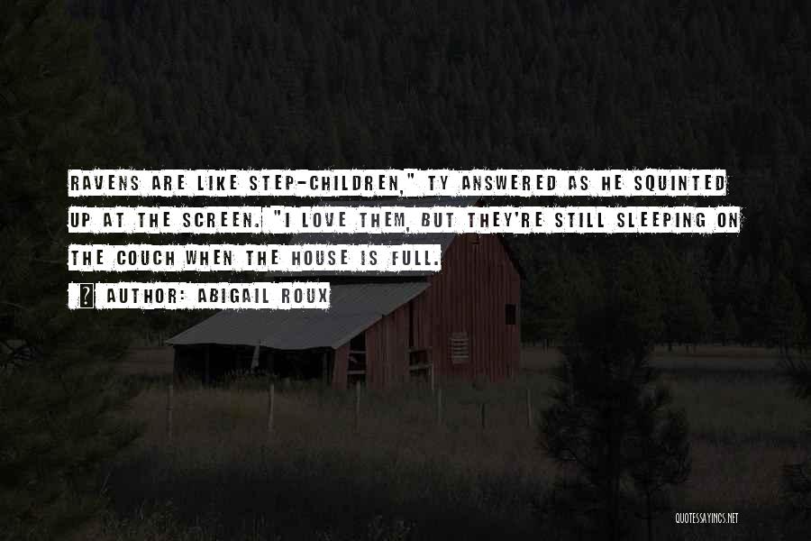 Abigail Roux Quotes: Ravens Are Like Step-children, Ty Answered As He Squinted Up At The Screen. I Love Them, But They're Still Sleeping