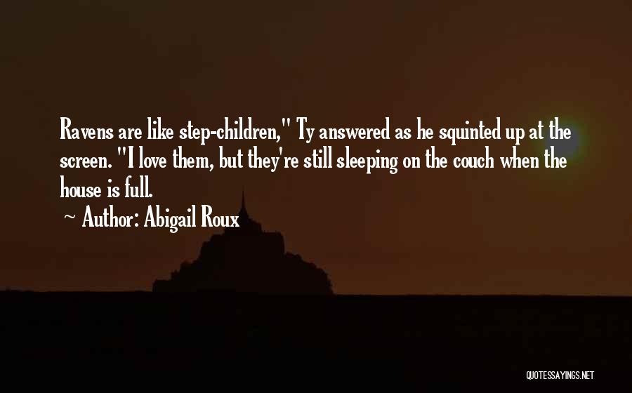 Abigail Roux Quotes: Ravens Are Like Step-children, Ty Answered As He Squinted Up At The Screen. I Love Them, But They're Still Sleeping