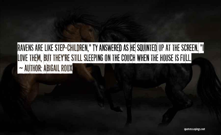 Abigail Roux Quotes: Ravens Are Like Step-children, Ty Answered As He Squinted Up At The Screen. I Love Them, But They're Still Sleeping