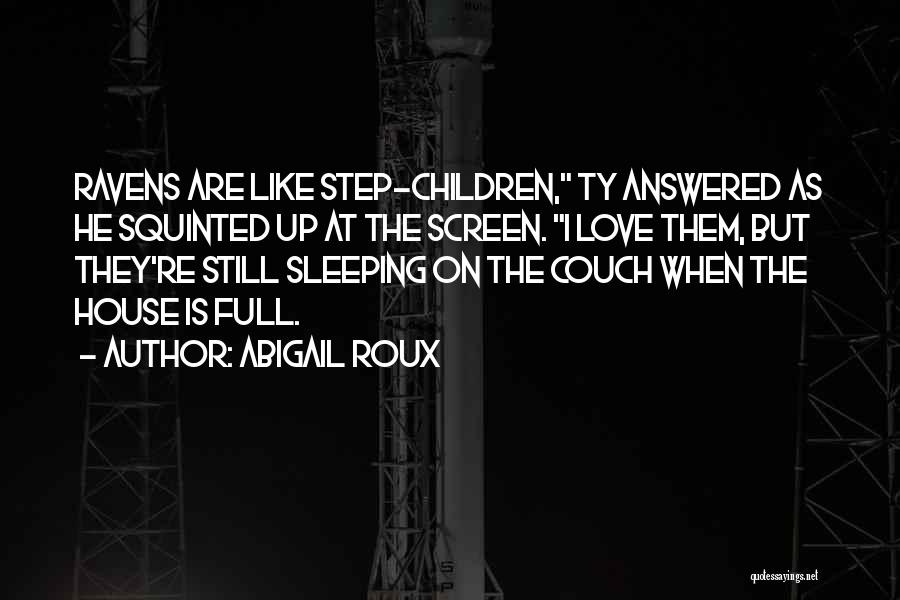 Abigail Roux Quotes: Ravens Are Like Step-children, Ty Answered As He Squinted Up At The Screen. I Love Them, But They're Still Sleeping