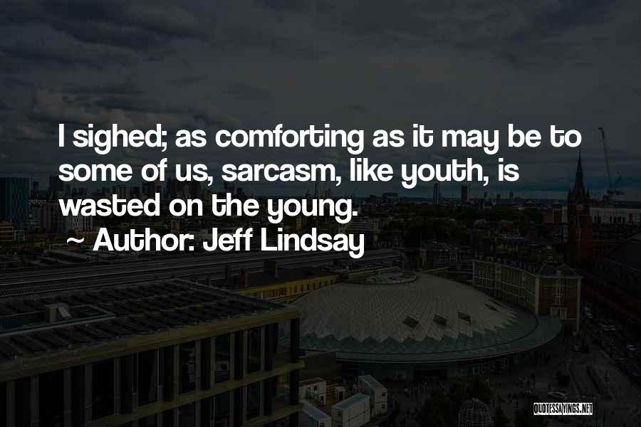 Jeff Lindsay Quotes: I Sighed; As Comforting As It May Be To Some Of Us, Sarcasm, Like Youth, Is Wasted On The Young.