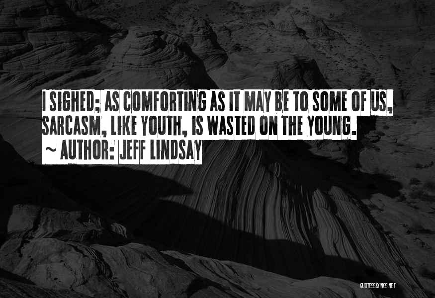Jeff Lindsay Quotes: I Sighed; As Comforting As It May Be To Some Of Us, Sarcasm, Like Youth, Is Wasted On The Young.