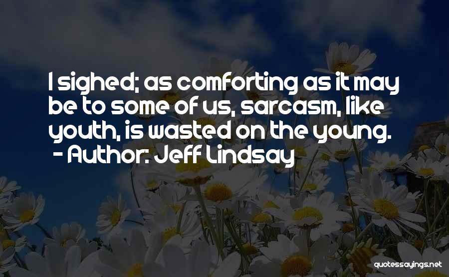 Jeff Lindsay Quotes: I Sighed; As Comforting As It May Be To Some Of Us, Sarcasm, Like Youth, Is Wasted On The Young.