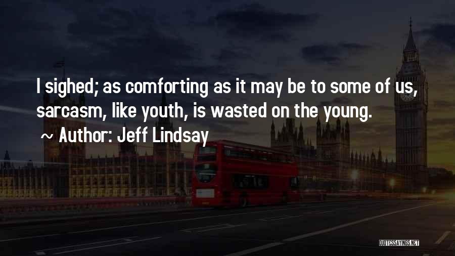 Jeff Lindsay Quotes: I Sighed; As Comforting As It May Be To Some Of Us, Sarcasm, Like Youth, Is Wasted On The Young.