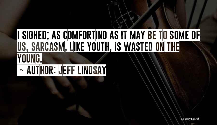 Jeff Lindsay Quotes: I Sighed; As Comforting As It May Be To Some Of Us, Sarcasm, Like Youth, Is Wasted On The Young.