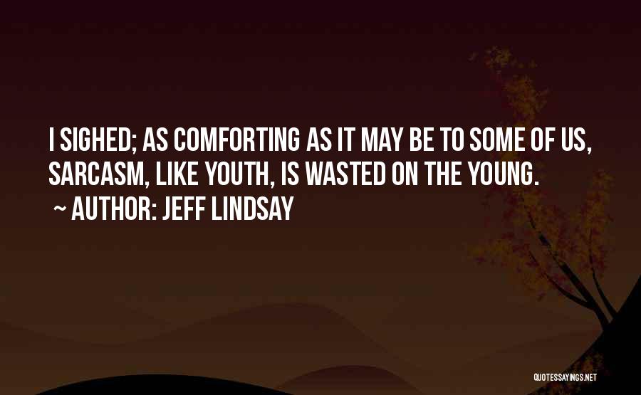 Jeff Lindsay Quotes: I Sighed; As Comforting As It May Be To Some Of Us, Sarcasm, Like Youth, Is Wasted On The Young.