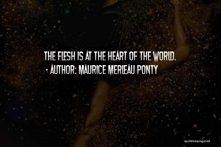 Maurice Merleau Ponty Quotes: The Flesh Is At The Heart Of The World.