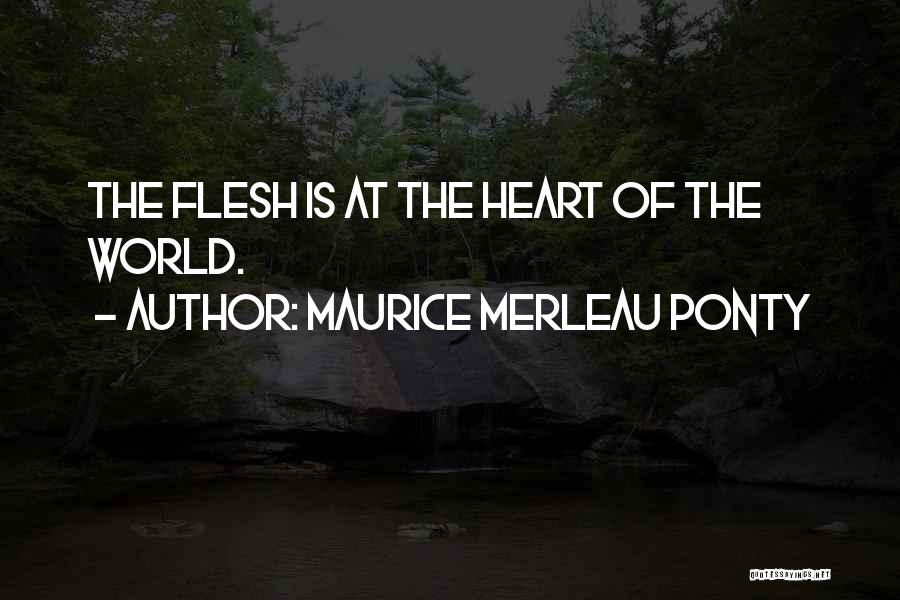 Maurice Merleau Ponty Quotes: The Flesh Is At The Heart Of The World.