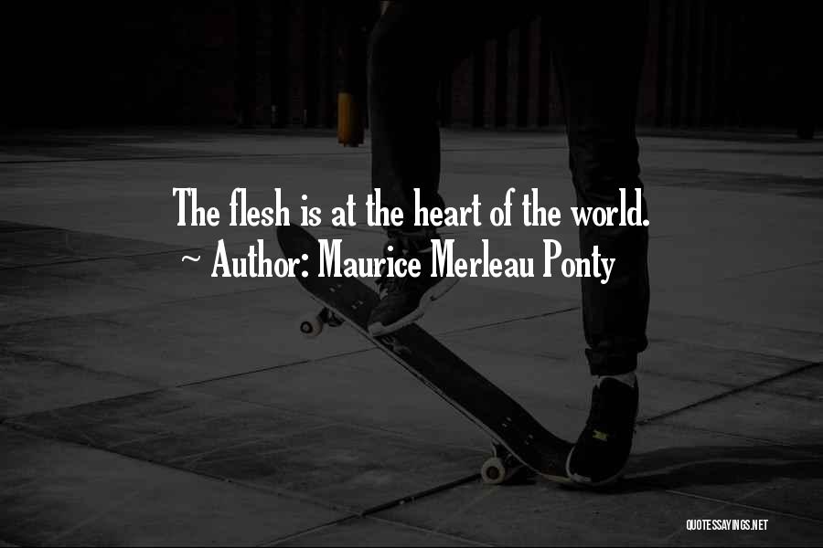 Maurice Merleau Ponty Quotes: The Flesh Is At The Heart Of The World.