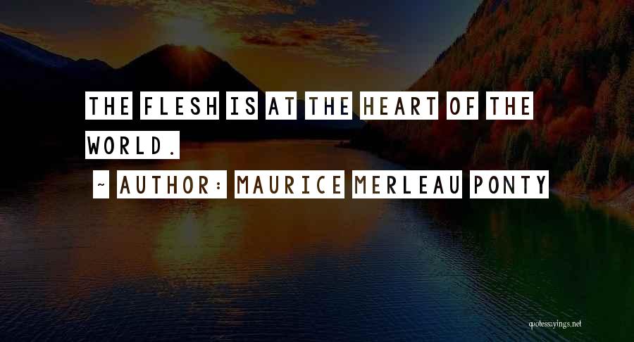 Maurice Merleau Ponty Quotes: The Flesh Is At The Heart Of The World.