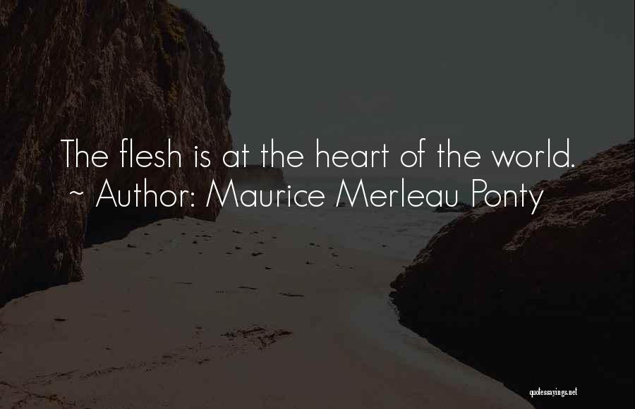 Maurice Merleau Ponty Quotes: The Flesh Is At The Heart Of The World.