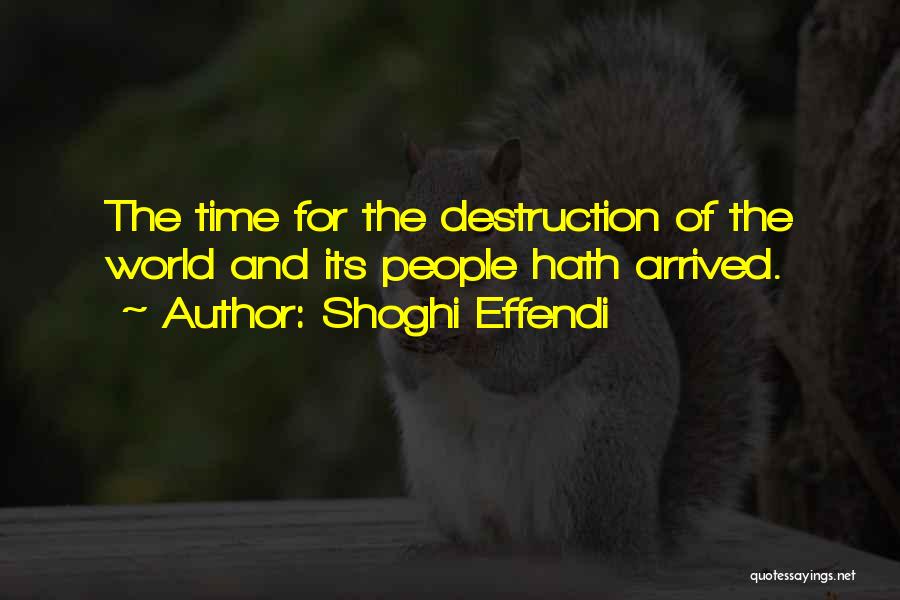 Shoghi Effendi Quotes: The Time For The Destruction Of The World And Its People Hath Arrived.