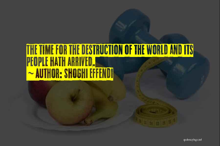 Shoghi Effendi Quotes: The Time For The Destruction Of The World And Its People Hath Arrived.