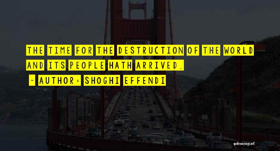 Shoghi Effendi Quotes: The Time For The Destruction Of The World And Its People Hath Arrived.