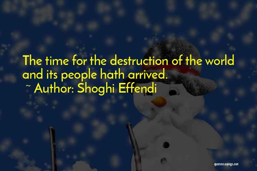 Shoghi Effendi Quotes: The Time For The Destruction Of The World And Its People Hath Arrived.