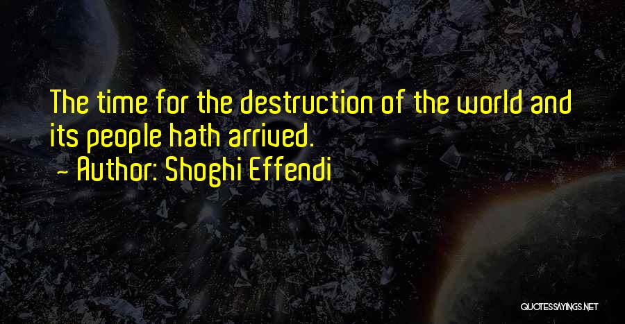 Shoghi Effendi Quotes: The Time For The Destruction Of The World And Its People Hath Arrived.