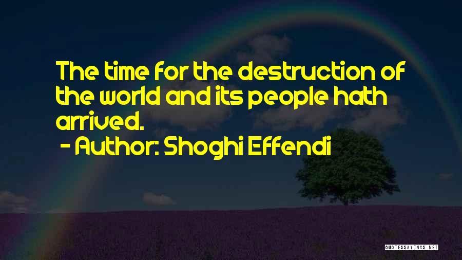 Shoghi Effendi Quotes: The Time For The Destruction Of The World And Its People Hath Arrived.