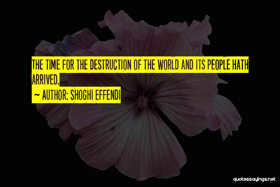 Shoghi Effendi Quotes: The Time For The Destruction Of The World And Its People Hath Arrived.