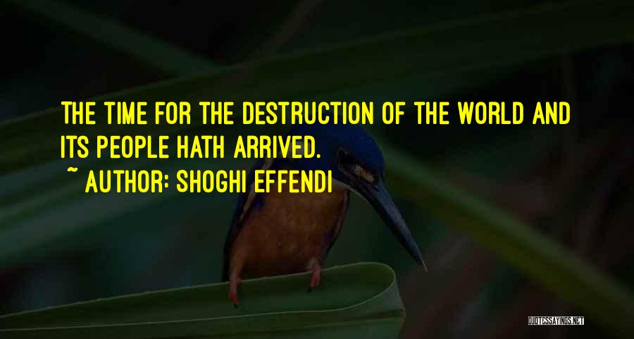 Shoghi Effendi Quotes: The Time For The Destruction Of The World And Its People Hath Arrived.
