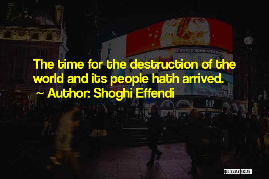 Shoghi Effendi Quotes: The Time For The Destruction Of The World And Its People Hath Arrived.