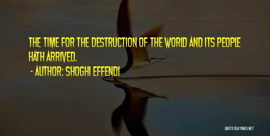 Shoghi Effendi Quotes: The Time For The Destruction Of The World And Its People Hath Arrived.