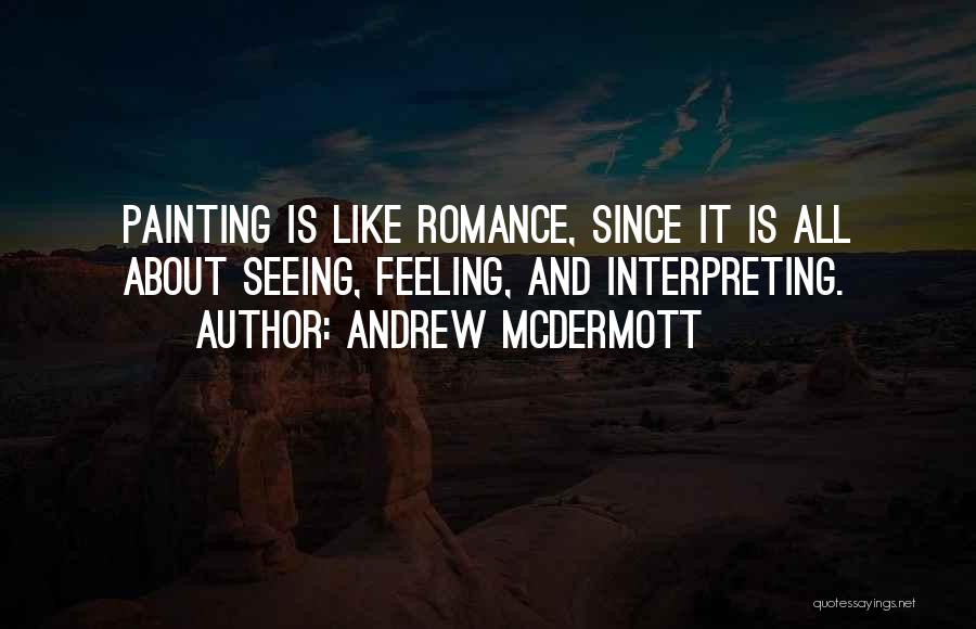 Andrew McDermott Quotes: Painting Is Like Romance, Since It Is All About Seeing, Feeling, And Interpreting.