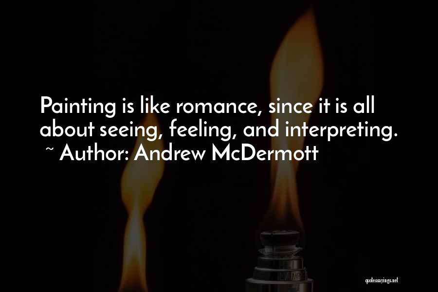 Andrew McDermott Quotes: Painting Is Like Romance, Since It Is All About Seeing, Feeling, And Interpreting.