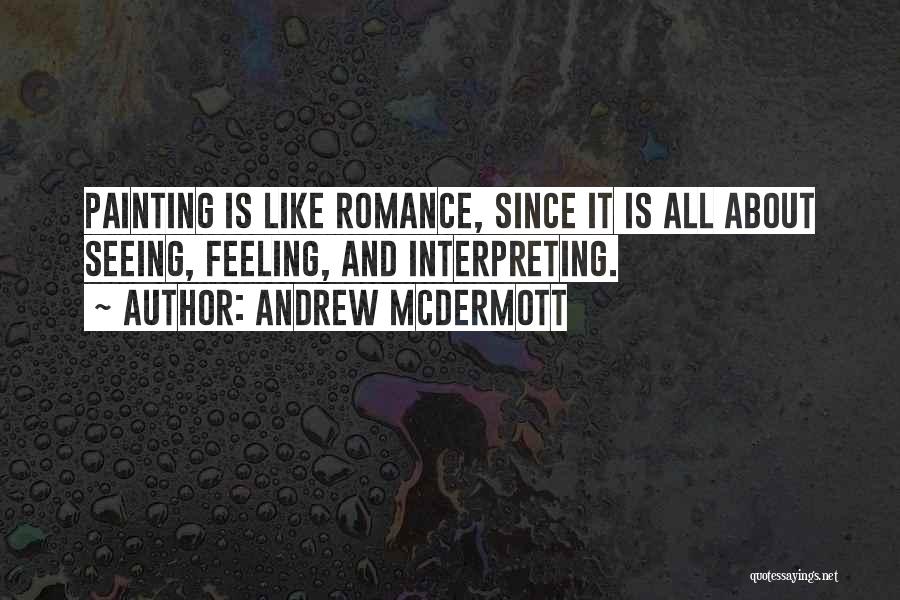 Andrew McDermott Quotes: Painting Is Like Romance, Since It Is All About Seeing, Feeling, And Interpreting.