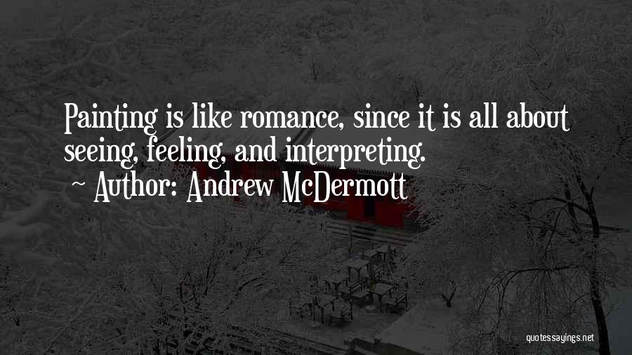 Andrew McDermott Quotes: Painting Is Like Romance, Since It Is All About Seeing, Feeling, And Interpreting.