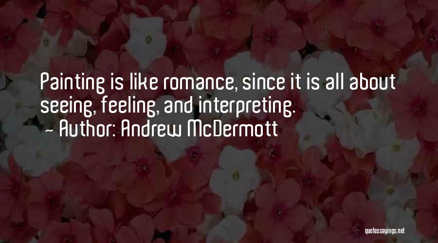 Andrew McDermott Quotes: Painting Is Like Romance, Since It Is All About Seeing, Feeling, And Interpreting.