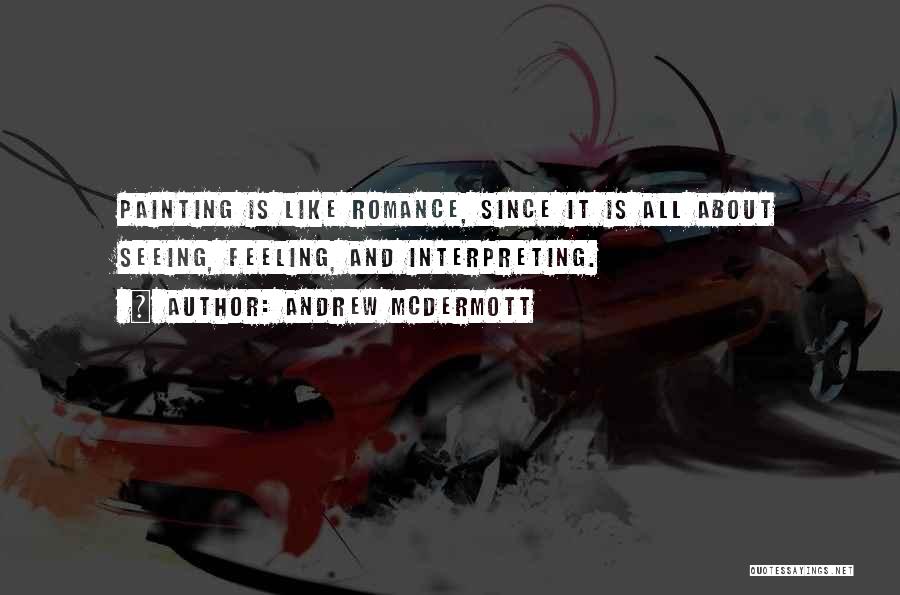 Andrew McDermott Quotes: Painting Is Like Romance, Since It Is All About Seeing, Feeling, And Interpreting.