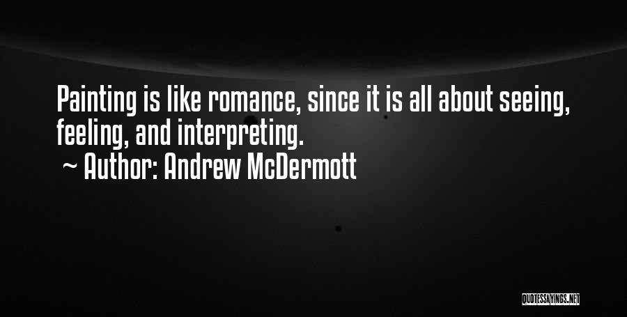 Andrew McDermott Quotes: Painting Is Like Romance, Since It Is All About Seeing, Feeling, And Interpreting.