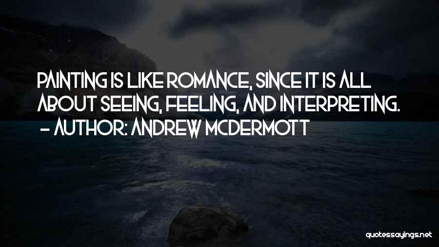 Andrew McDermott Quotes: Painting Is Like Romance, Since It Is All About Seeing, Feeling, And Interpreting.