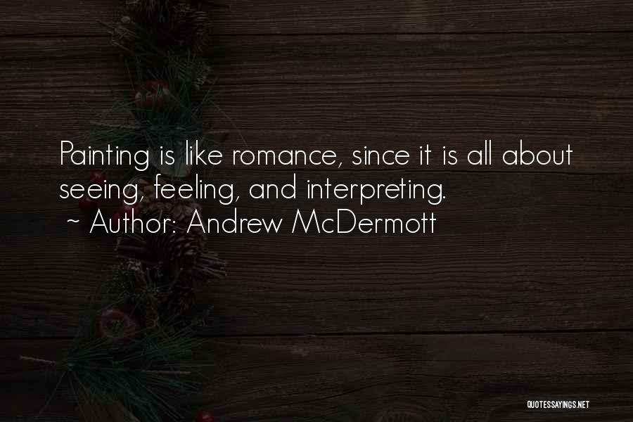 Andrew McDermott Quotes: Painting Is Like Romance, Since It Is All About Seeing, Feeling, And Interpreting.