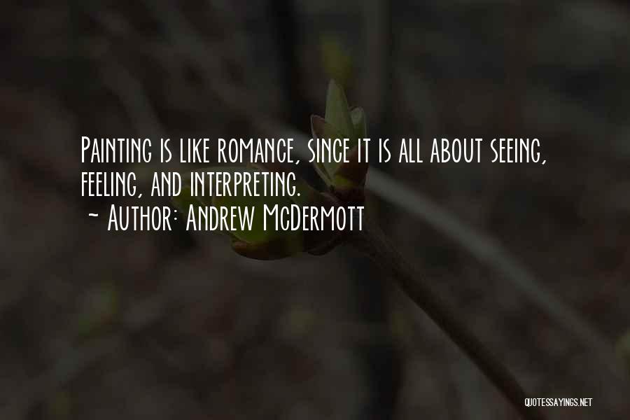 Andrew McDermott Quotes: Painting Is Like Romance, Since It Is All About Seeing, Feeling, And Interpreting.