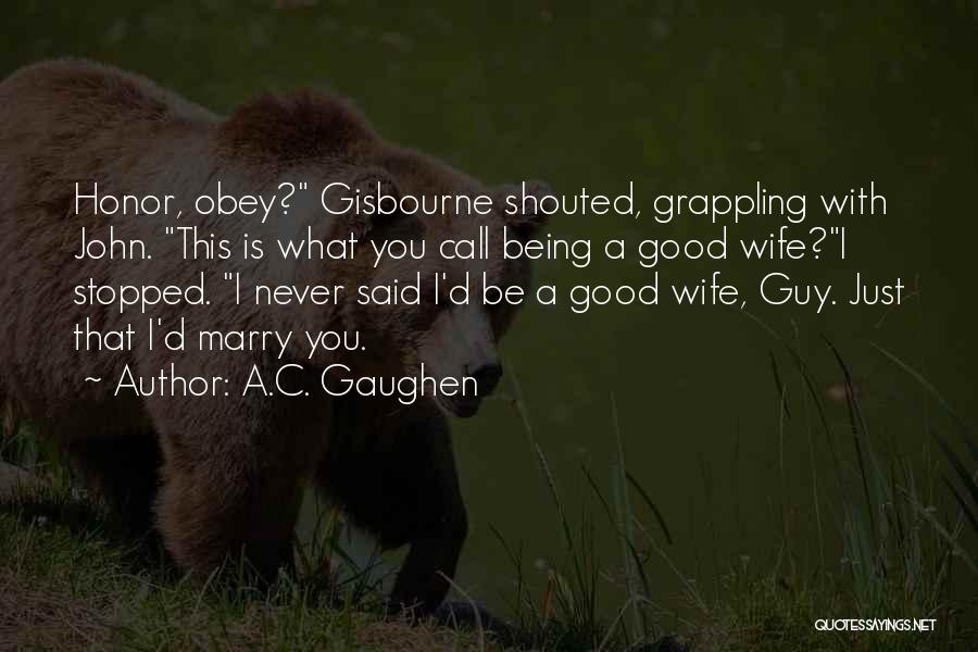 A.C. Gaughen Quotes: Honor, Obey? Gisbourne Shouted, Grappling With John. This Is What You Call Being A Good Wife?i Stopped. I Never Said