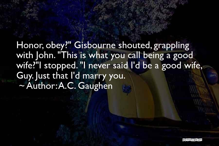 A.C. Gaughen Quotes: Honor, Obey? Gisbourne Shouted, Grappling With John. This Is What You Call Being A Good Wife?i Stopped. I Never Said