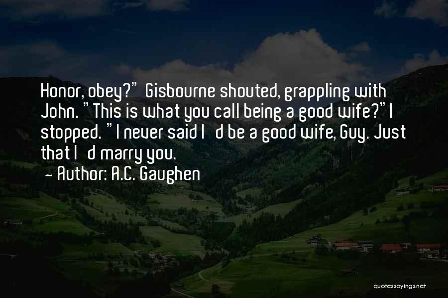 A.C. Gaughen Quotes: Honor, Obey? Gisbourne Shouted, Grappling With John. This Is What You Call Being A Good Wife?i Stopped. I Never Said