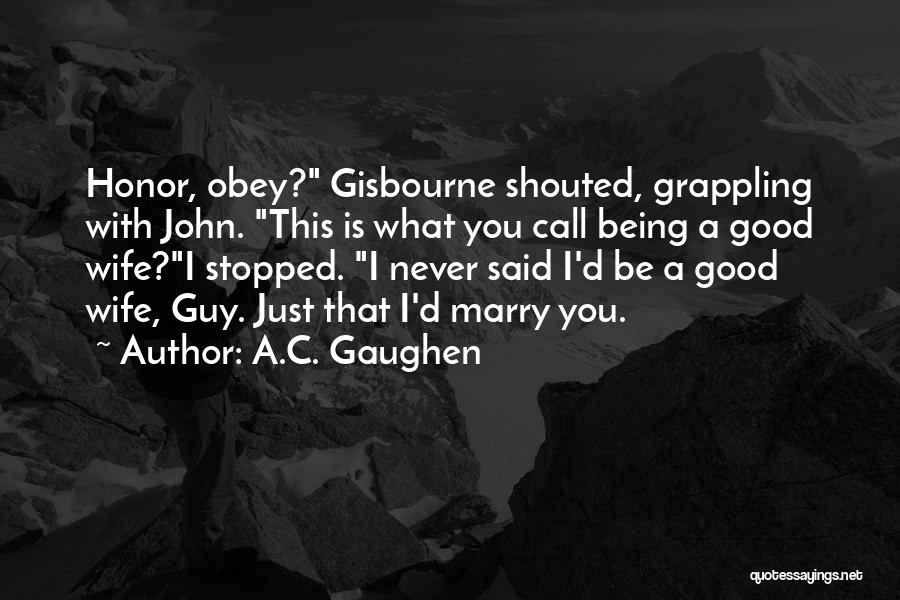 A.C. Gaughen Quotes: Honor, Obey? Gisbourne Shouted, Grappling With John. This Is What You Call Being A Good Wife?i Stopped. I Never Said