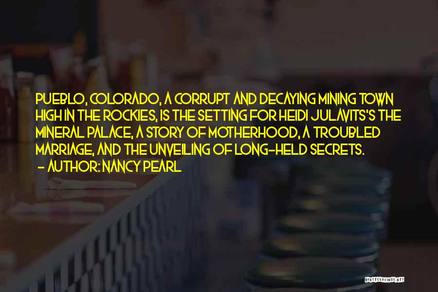 Nancy Pearl Quotes: Pueblo, Colorado, A Corrupt And Decaying Mining Town High In The Rockies, Is The Setting For Heidi Julavits's The Mineral
