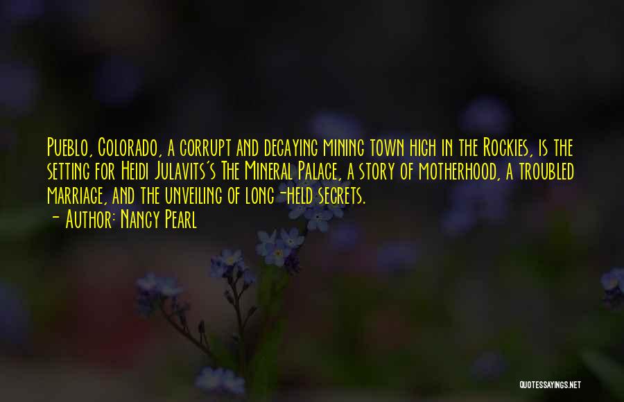 Nancy Pearl Quotes: Pueblo, Colorado, A Corrupt And Decaying Mining Town High In The Rockies, Is The Setting For Heidi Julavits's The Mineral