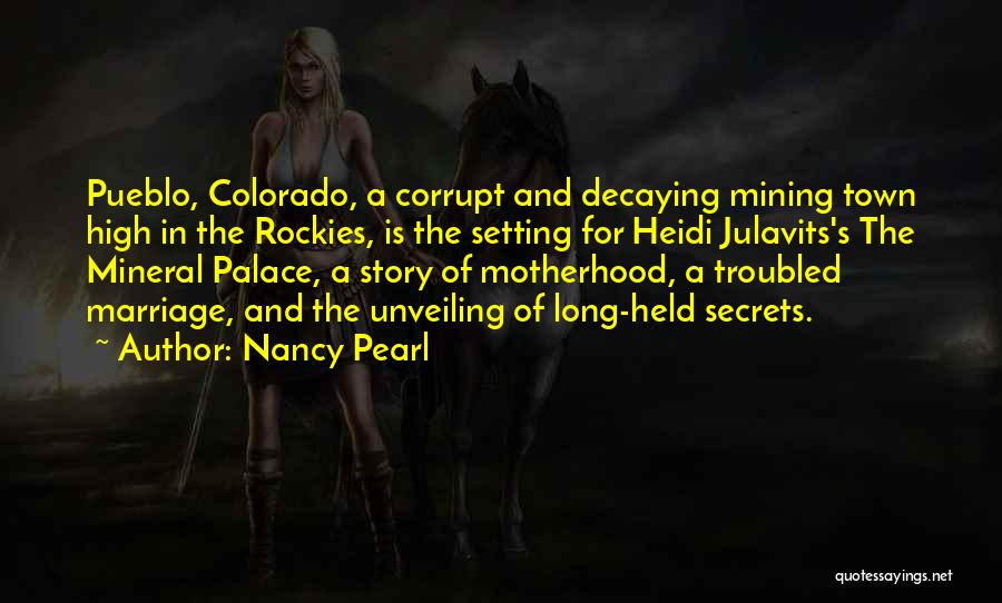 Nancy Pearl Quotes: Pueblo, Colorado, A Corrupt And Decaying Mining Town High In The Rockies, Is The Setting For Heidi Julavits's The Mineral