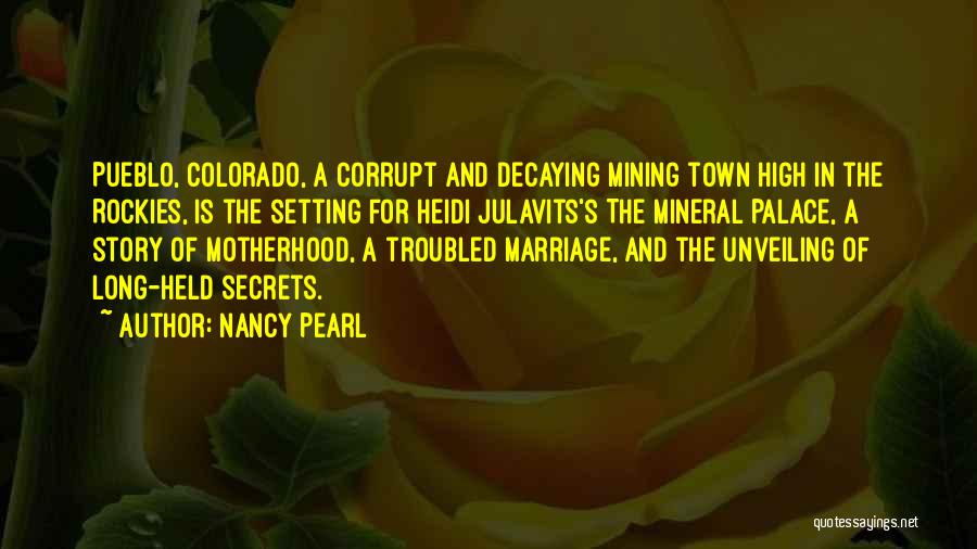 Nancy Pearl Quotes: Pueblo, Colorado, A Corrupt And Decaying Mining Town High In The Rockies, Is The Setting For Heidi Julavits's The Mineral