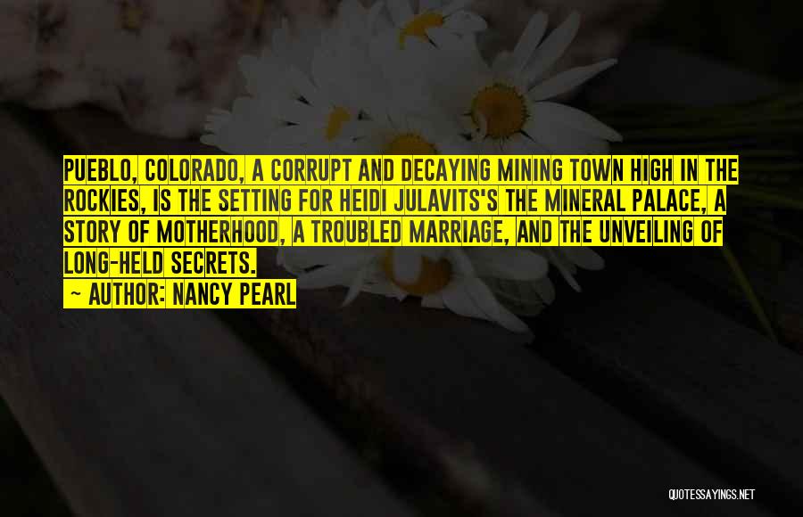 Nancy Pearl Quotes: Pueblo, Colorado, A Corrupt And Decaying Mining Town High In The Rockies, Is The Setting For Heidi Julavits's The Mineral