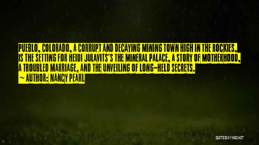 Nancy Pearl Quotes: Pueblo, Colorado, A Corrupt And Decaying Mining Town High In The Rockies, Is The Setting For Heidi Julavits's The Mineral
